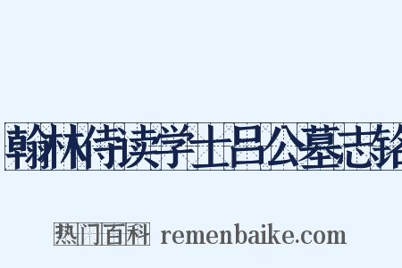 翰林侍读学士吕公墓志铭是什么意思的图片